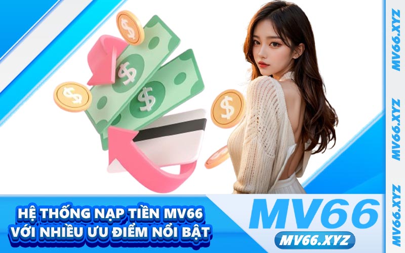 Hệ thống nạp tiền MV66 với nhiều ưu điểm nổi bật