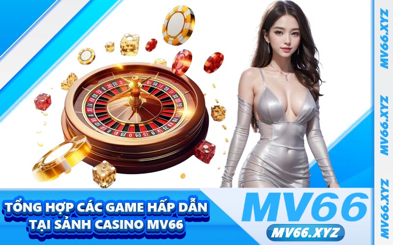 Tổng hợp các game hấp dẫn tại sảnh casino MV66